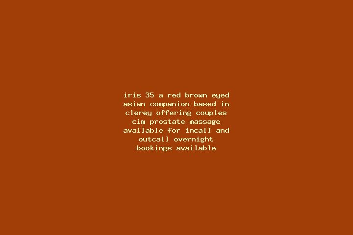 Iris, 35, a red brown-eyed asian companion based in Clerey. Offering Couples, CIM, Prostate Massage. Available for incall and outcall, overnight bookings ava...