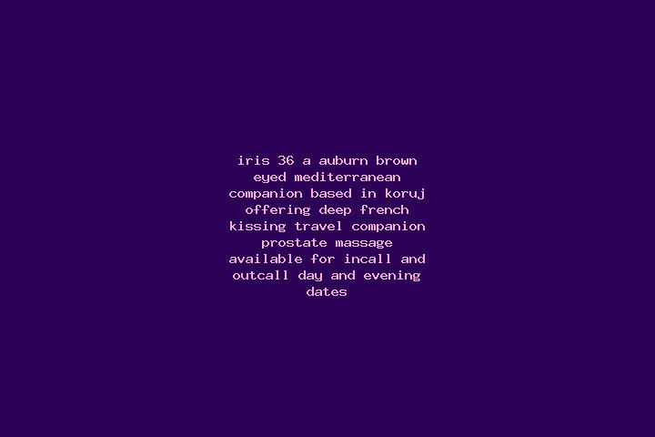 Iris, 36, a auburn brown-eyed mediterranean companion based in Koruj. Offering Deep French Kissing, Travel Companion, Prostate Massage. Available for incall ...