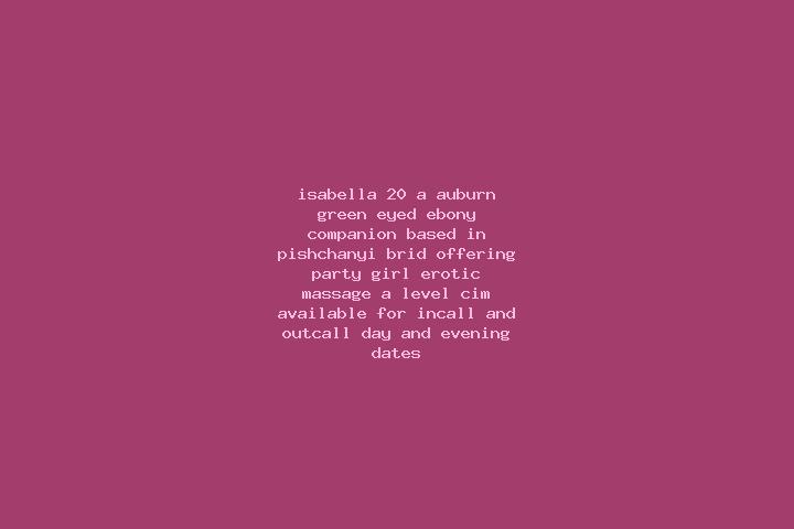 Isabella, 20, a auburn green-eyed ebony companion based in Pishchanyi Brid. Offering Party Girl, Erotic Massage, A-Level, CIM. Available for incall and outca...