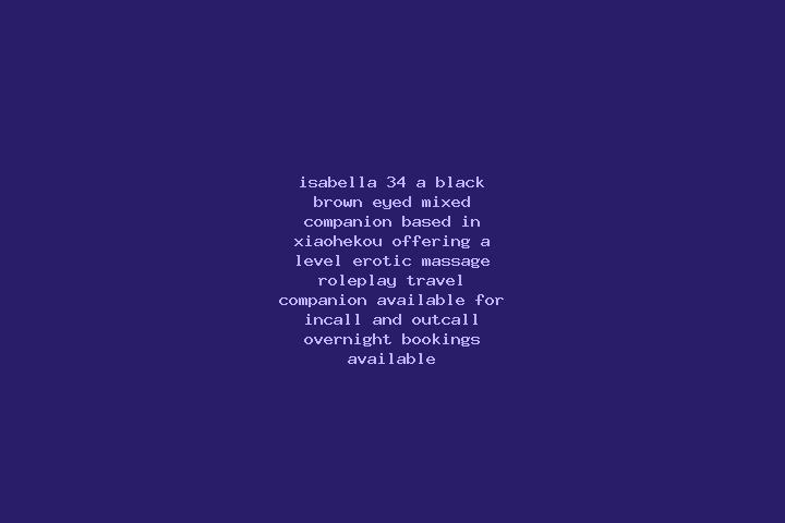 Isabella, 34, a black brown-eyed mixed companion based in Xiaohekou. Offering A-Level, Erotic Massage, Roleplay, Travel Companion. Available for incall and o...