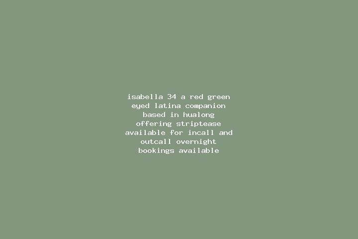 Isabella, 34, a red green-eyed latina companion based in Hualong. Offering Striptease. Available for incall and outcall, overnight bookings available.