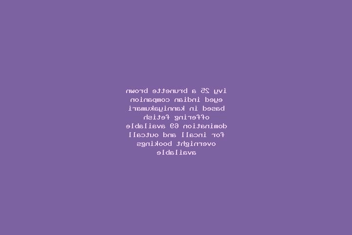 Ivy, 25, a brunette brown-eyed indian companion based in Kanniyakumari. Offering Fetish, Domination, 69. Available for incall and outcall, overnight bookings...