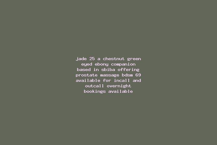 Jade, 25, a chestnut green-eyed ebony companion based in Sbiba. Offering Prostate Massage, BDSM, 69. Available for incall and outcall, overnight bookings ava...