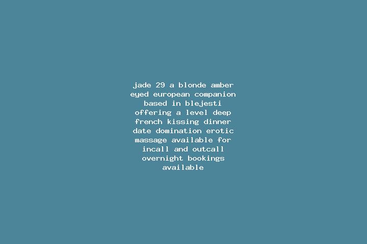 Jade, 29, a blonde amber-eyed european companion based in Blejesti. Offering A-Level, Deep French Kissing, Dinner Date, Domination, Erotic Massage. Available...