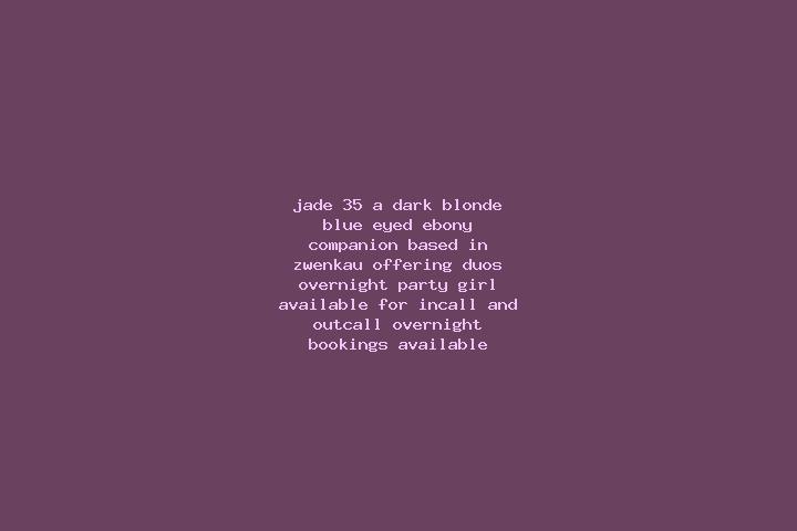 Jade, 35, a dark blonde blue-eyed ebony companion based in Zwenkau. Offering Duos, Overnight, Party Girl. Available for incall and outcall, overnight booking...