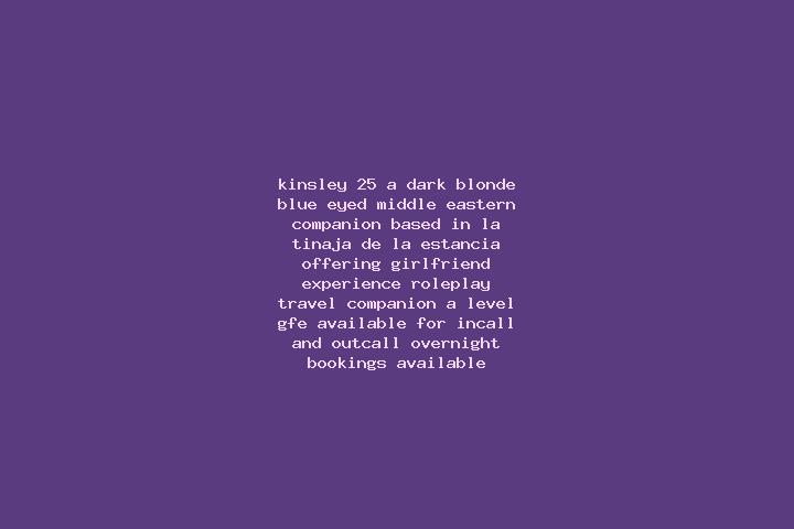 Kinsley, 25, a dark blonde blue-eyed middle eastern companion based in La Tinaja de la Estancia. Offering Girlfriend Experience, Roleplay, Travel Companion, ...
