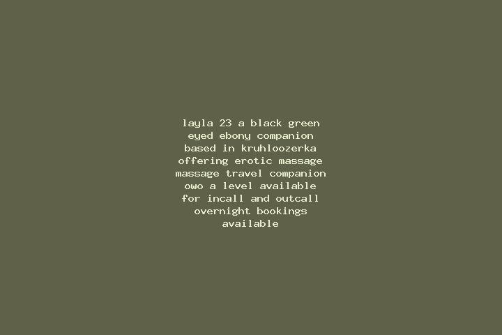 Layla, 23, a black green-eyed ebony companion based in Kruhloozerka. Offering Erotic Massage, Massage, Travel Companion, OWO, A-Level. Available for incall a...