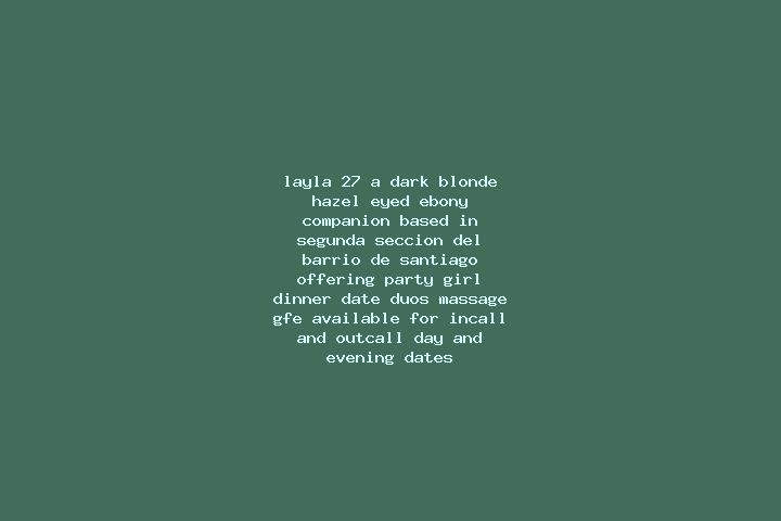 Layla, 27, a dark blonde hazel-eyed ebony companion based in Segunda Seccion del Barrio de Santiago. Offering Party Girl, Dinner Date, Duos, Massage, GFE. Av...