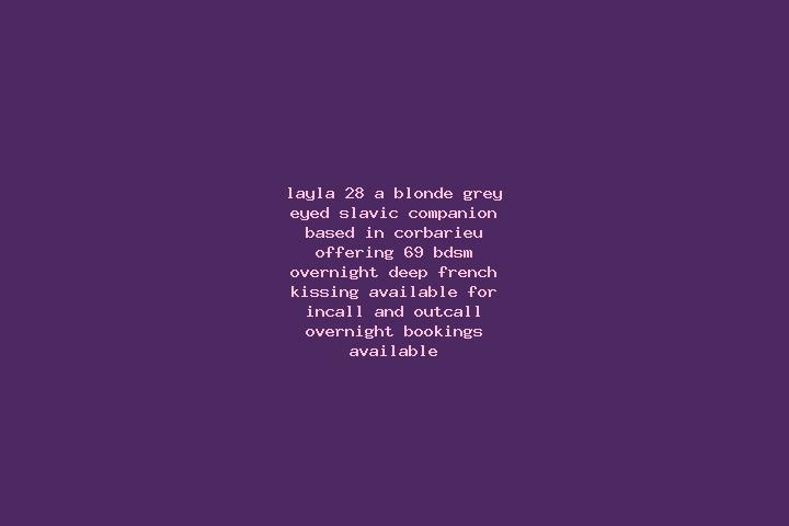 Layla, 28, a blonde grey-eyed slavic companion based in Corbarieu. Offering 69, BDSM, Overnight, Deep French Kissing. Available for incall and outcall, overn...
