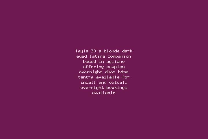 Layla, 33, a blonde dark-eyed latina companion based in Agliano. Offering Couples, Overnight, Duos, BDSM, Tantra. Available for incall and outcall, overnight...