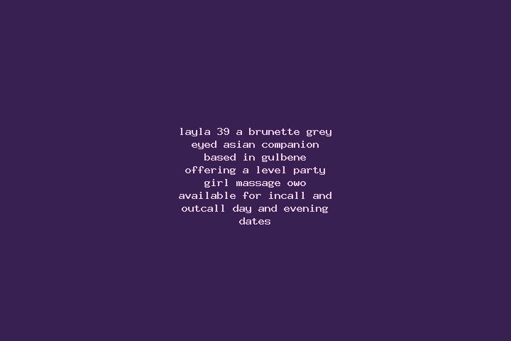 Layla, 39, a brunette grey-eyed asian companion based in Gulbene. Offering A-Level, Party Girl, Massage, OWO. Available for incall and outcall, day and eveni...