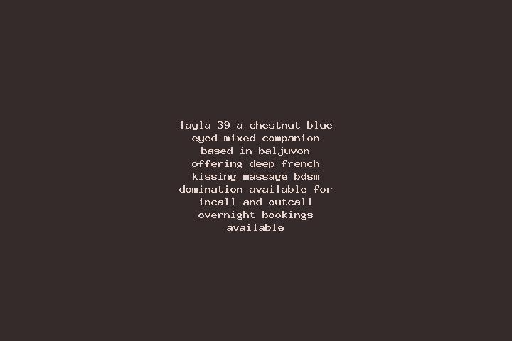 Layla, 39, a chestnut blue-eyed mixed companion based in Baljuvon. Offering Deep French Kissing, Massage, BDSM, Domination. Available for incall and outcall,...