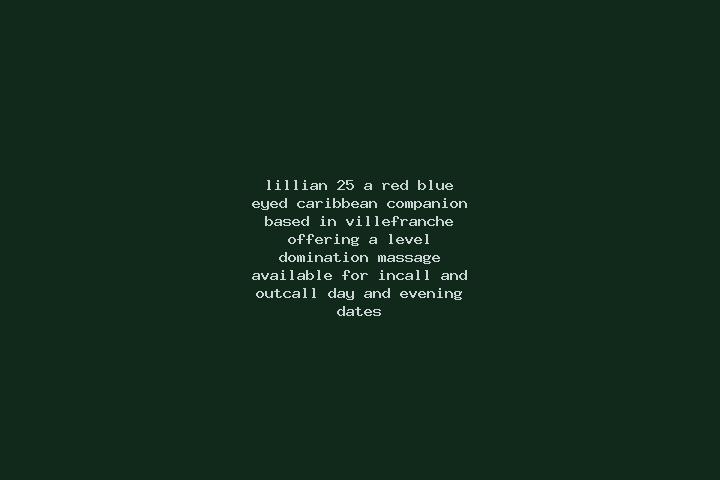 Lillian, 25, a red blue-eyed caribbean companion based in Villefranche. Offering A-Level, Domination, Massage. Available for incall and outcall, day and even...