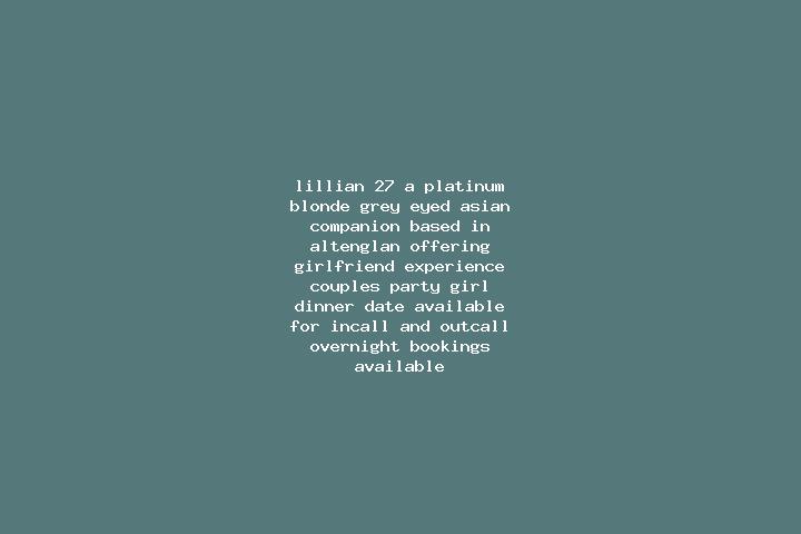 Lillian, 27, a platinum blonde grey-eyed asian companion based in Altenglan. Offering Girlfriend Experience, Couples, Party Girl, Dinner Date. Available for ...