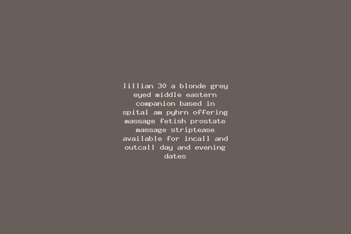 Lillian, 30, a blonde grey-eyed middle eastern companion based in Spital am Pyhrn. Offering Massage, Fetish, Prostate Massage, Striptease. Available for inca...