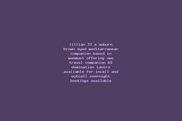 Lillian, 33, a auburn brown-eyed mediterranean companion based in Wasmuel. Offering OWO, Travel Companion, 69, Domination, Tantra. Available for incall and o...