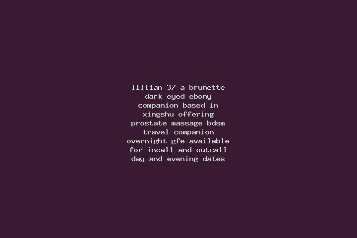 Lillian, 37, a brunette dark-eyed ebony companion based in Xingshu. Offering Prostate Massage, BDSM, Travel Companion, Overnight, GFE. Available for incall a...