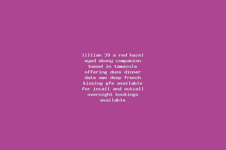 Lillian, 39, a red hazel-eyed ebony companion based in Tamazula. Offering Duos, Dinner Date, OWO, Deep French Kissing, GFE. Available for incall and outcall,...