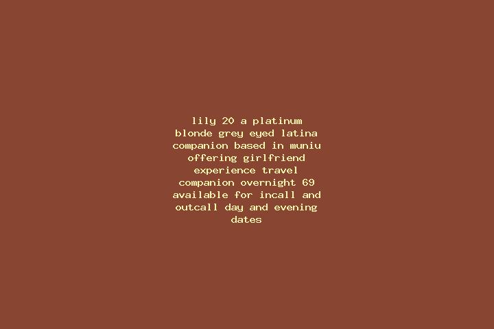 Lily, 20, a platinum blonde grey-eyed latina companion based in Muniu. Offering Girlfriend Experience, Travel Companion, Overnight, 69. Available for incall ...