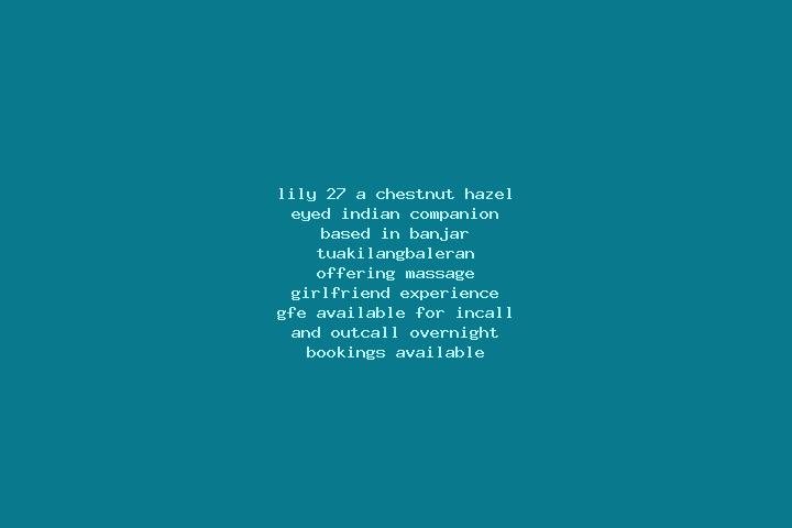 Lily, 27, a chestnut hazel-eyed indian companion based in Banjar Tuakilangbaleran. Offering Massage, Girlfriend Experience, GFE. Available for incall and out...