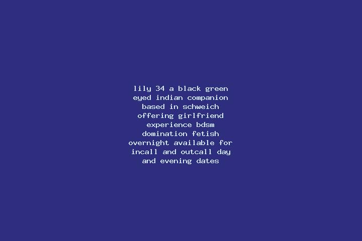 Lily, 34, a black green-eyed indian companion based in Schweich. Offering Girlfriend Experience, BDSM, Domination, Fetish, Overnight. Available for incall an...