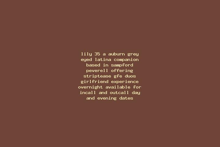 Lily, 35, a auburn grey-eyed latina companion based in Sampford Peverell. Offering Striptease, GFE, Duos, Girlfriend Experience, Overnight. Available for inc...