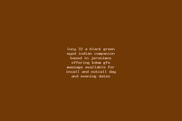 Lucy, 32, a black green-eyed indian companion based in Jeronimos. Offering BDSM, GFE, Massage. Available for incall and outcall, day and evening dates.