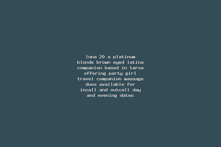 Luna, 20, a platinum blonde brown-eyed latina companion based in Taroa. Offering Party Girl, Travel Companion, Massage, Duos. Available for incall and outcal...