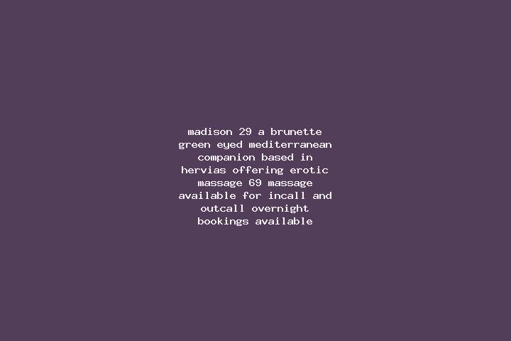 Madison, 29, a brunette green-eyed mediterranean companion based in Hervias. Offering Erotic Massage, 69, Massage. Available for incall and outcall, overnigh...
