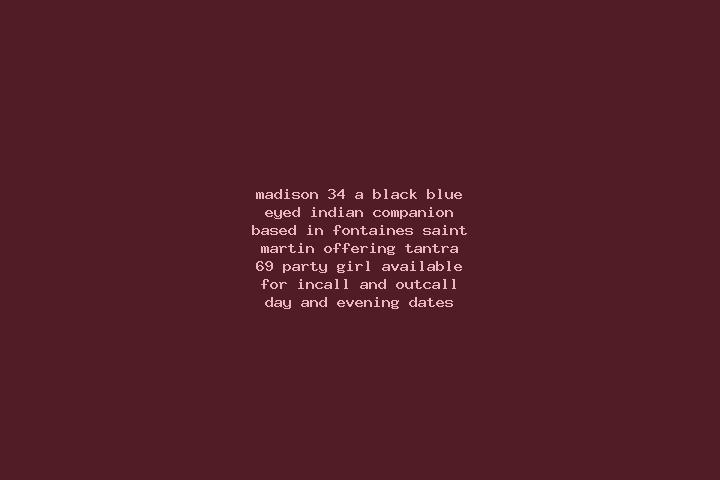 Madison, 34, a black blue-eyed indian companion based in Fontaines-Saint-Martin. Offering Tantra, 69, Party Girl. Available for incall and outcall, day and e...