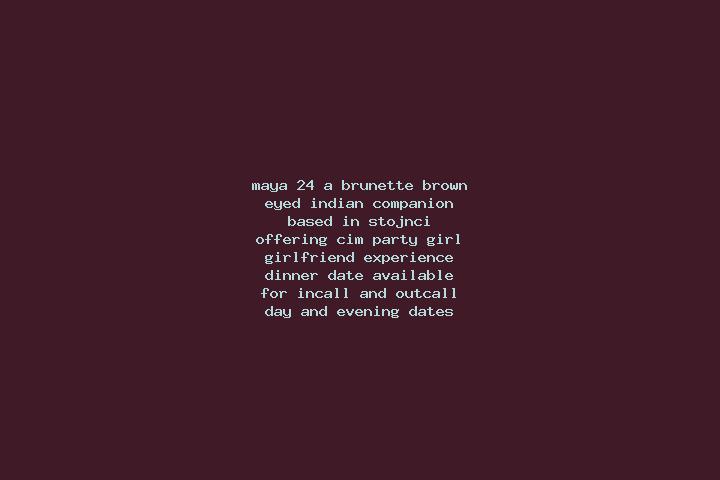 Maya, 24, a brunette brown-eyed indian companion based in Stojnci. Offering CIM, Party Girl, Girlfriend Experience, Dinner Date. Available for incall and out...
