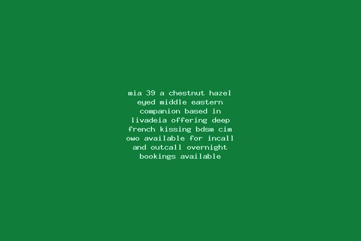 Mia, 39, a chestnut hazel-eyed middle eastern companion based in Livadeia. Offering Deep French Kissing, BDSM, CIM, OWO. Available for incall and outcall, ov...