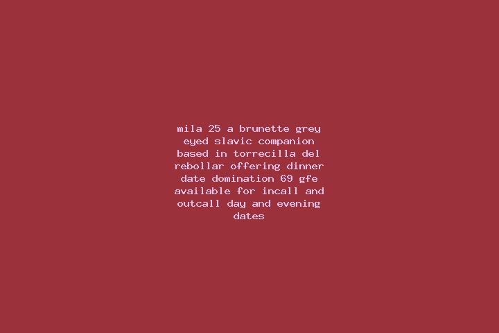 Mila, 25, a brunette grey-eyed slavic companion based in Torrecilla del Rebollar. Offering Dinner Date, Domination, 69, GFE. Available for incall and outcall...