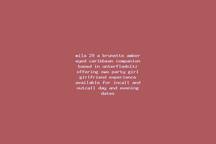 Mila, 29, a brunette amber-eyed caribbean companion based in Unterfladnitz. Offering OWO, Party Girl, Girlfriend Experience. Available for incall and outcall...
