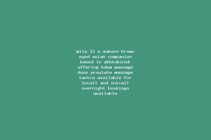 Mila, 33, a auburn brown-eyed asian companion based in Akhtubinsk. Offering BDSM, Massage, Duos, Prostate Massage, Tantra. Available for incall and outcall, ...