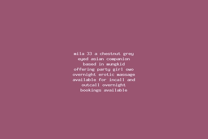 Mila, 33, a chestnut grey-eyed asian companion based in Mungkid. Offering Party Girl, OWO, Overnight, Erotic Massage. Available for incall and outcall, overn...