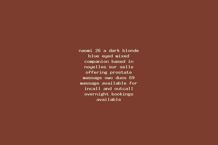Naomi, 26, a dark blonde blue-eyed mixed companion based in Noyelles-sur-Selle. Offering Prostate Massage, OWO, Duos, 69, Massage. Available for incall and o...