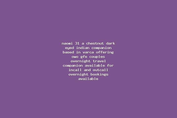 Naomi, 31, a chestnut dark-eyed indian companion based in Varca. Offering OWO, GFE, Couples, Overnight, Travel Companion. Available for incall and outcall, o...