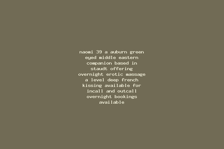 Naomi, 39, a auburn green-eyed middle eastern companion based in Staudt. Offering Overnight, Erotic Massage, A-Level, Deep French Kissing. Available for inca...