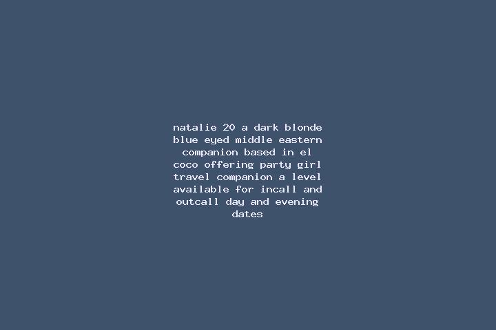 Natalie, 20, a dark blonde blue-eyed middle eastern companion based in El Coco. Offering Party Girl, Travel Companion, A-Level. Available for incall and outc...