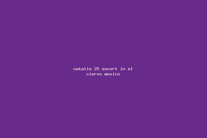 Natalie, 25 — Escort in El Ciervo, Mexico