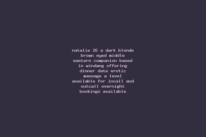 Natalie, 26, a dark blonde brown-eyed middle eastern companion based in Windang. Offering Dinner Date, Erotic Massage, A-Level. Available for incall and outc...