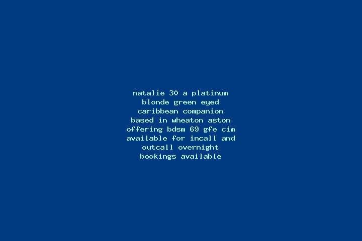 Natalie, 30, a platinum blonde green-eyed caribbean companion based in Wheaton Aston. Offering BDSM, 69, GFE, CIM. Available for incall and outcall, overnigh...