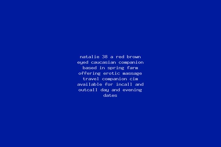 Natalie, 38, a red brown-eyed caucasian companion based in Spring Farm. Offering Erotic Massage, Travel Companion, CIM. Available for incall and outcall, day...