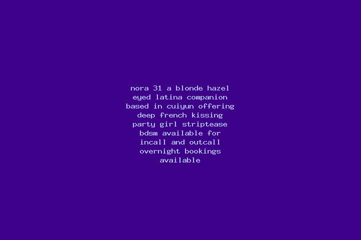 Nora, 31, a blonde hazel-eyed latina companion based in Cuiyun. Offering Deep French Kissing, Party Girl, Striptease, BDSM. Available for incall and outcall,...
