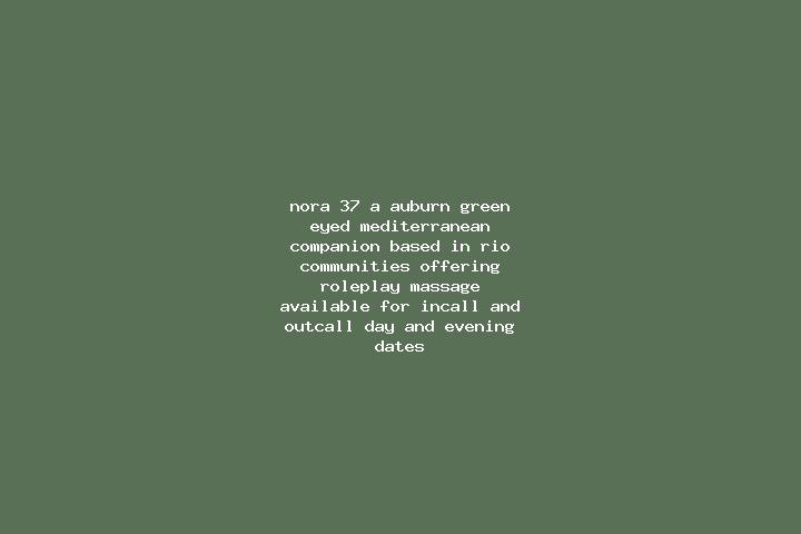 Nora, 37, a auburn green-eyed mediterranean companion based in Rio Communities. Offering Roleplay, Massage. Available for incall and outcall, day and evening...