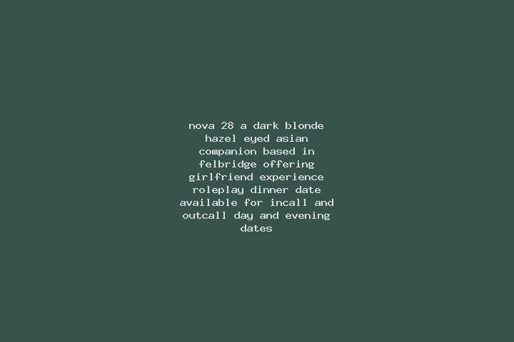 Nova, 28, a dark blonde hazel-eyed asian companion based in Felbridge. Offering Girlfriend Experience, Roleplay, Dinner Date. Available for incall and outcal...