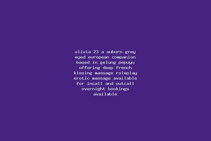 Olivia, 23, a auburn grey-eyed european companion based in Gelung Pepuyu. Offering Deep French Kissing, Massage, Roleplay, Erotic Massage. Available for inca...