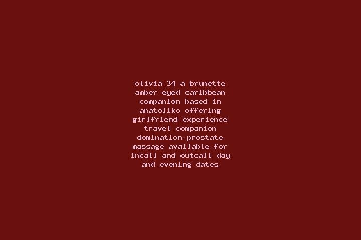 Olivia, 34, a brunette amber-eyed caribbean companion based in Anatoliko. Offering Girlfriend Experience, Travel Companion, Domination, Prostate Massage. Ava...