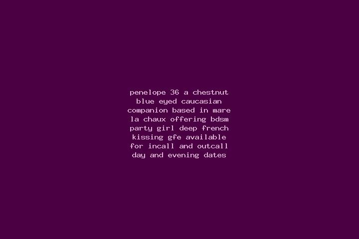 Penelope, 36, a chestnut blue-eyed caucasian companion based in Mare La Chaux. Offering BDSM, Party Girl, Deep French Kissing, GFE. Available for incall and ...
